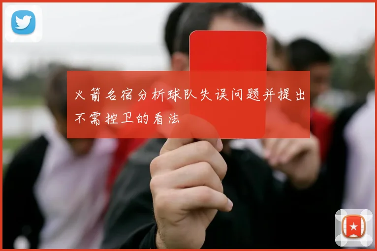 火箭名宿分析球队失误问题并提出不需控卫的看法