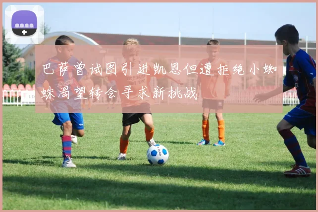 巴萨曾试图引进凯恩但遭拒绝小蜘蛛渴望转会寻求新挑战