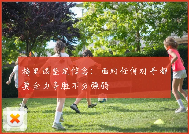梅里诺坚定信念：面对任何对手都要全力争胜不分强弱