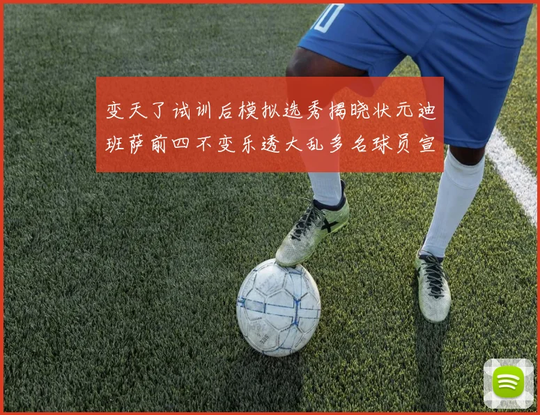变天了试训后模拟选秀揭晓状元迪班萨前四不变乐透大乱多名球员宣布退选