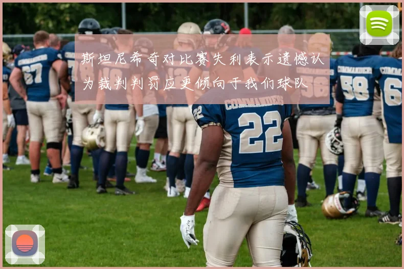 斯坦尼希奇对比赛失利表示遗憾认为裁判判罚应更倾向于我们球队