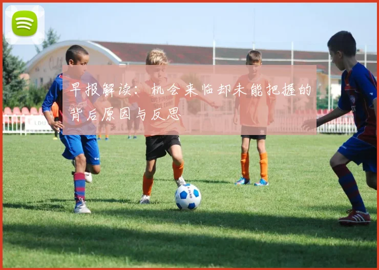 早报解读：机会来临却未能把握的背后原因与反思
