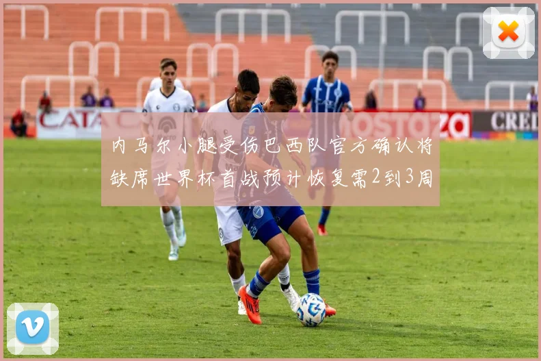 内马尔小腿受伤巴西队官方确认将缺席世界杯首战预计恢复需2到3周