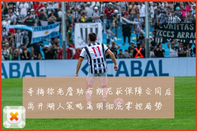 夸梅称老詹助布朗尼获保障合同后离开湖人策略高明彻底掌控局势